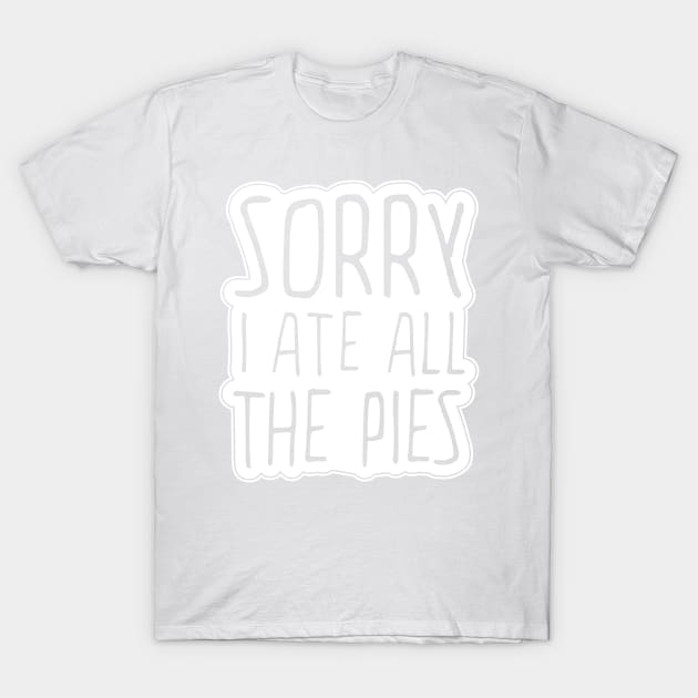 Sorry I Ate All The Pies T-Shirt by ScottyWalters